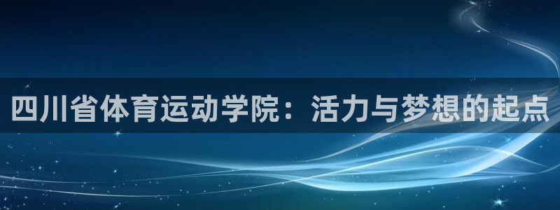 四川省体育运动学院：活力与梦想的起点