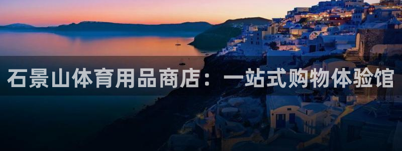 石景山体育用品商店：一站式购物体验馆