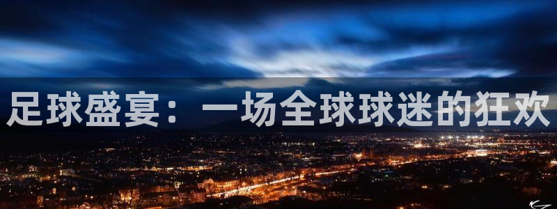 鲸鱼直播下载：足球盛宴：一场全球球迷的狂欢