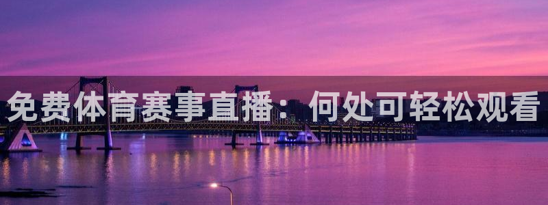 鲸鱼平台：免费体育赛事直播：何处可轻松观看