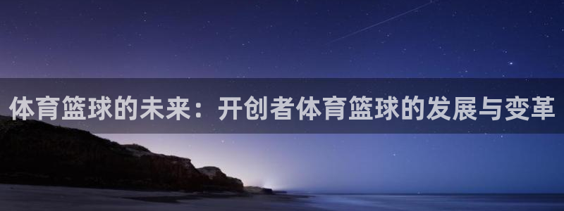 动画片里的鲸鱼：体育篮球的未来：开创者体育篮球的发展与变革