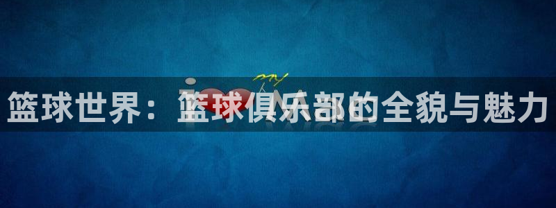 鲸鱼nba：篮球世界：篮球俱乐部的全貌与魅力