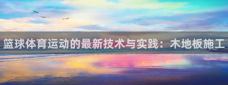 鲸鱼的介绍50字：篮球体育运动的最新技术与实践：木地板施工